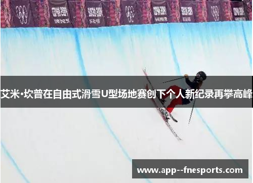 艾米·坎普在自由式滑雪U型场地赛创下个人新纪录再攀高峰 艾米·坎普在自由式滑雪U型场地赛创下个人新纪录再攀高峰