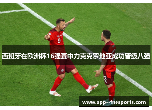 西班牙在欧洲杯16强赛中力克克罗地亚成功晋级八强