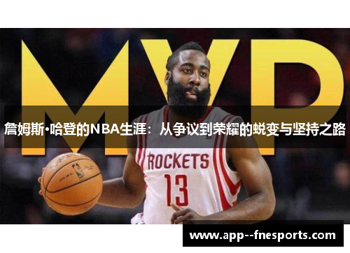 詹姆斯·哈登的NBA生涯:从争议到荣耀的蜕变与坚持之路 詹姆斯·哈登的NBA生涯:从争议到荣耀的蜕变与坚持之路