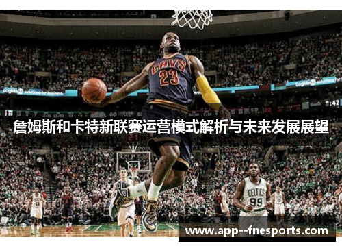 詹姆斯和卡特新联赛运营模式解析与未来发展展望