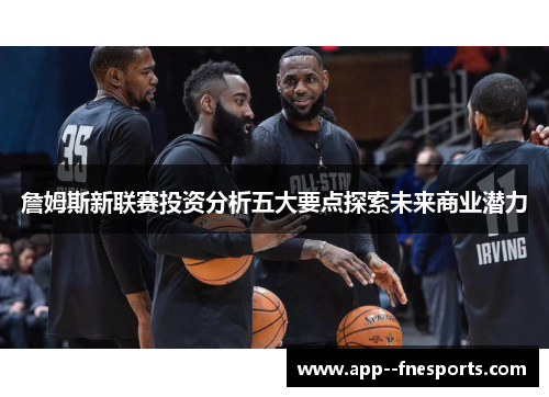 詹姆斯新联赛投资分析五大要点探索未来商业潜力