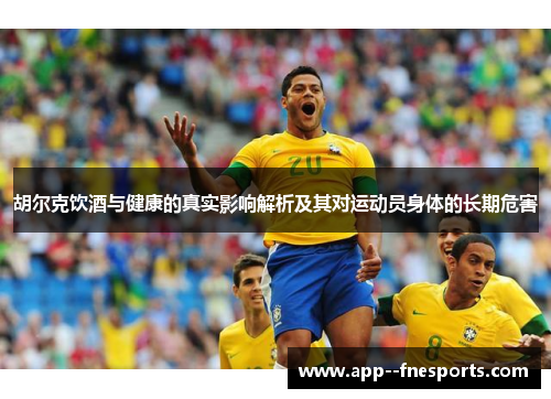 胡尔克饮酒与健康的真实影响解析及其对运动员身体的长期危害