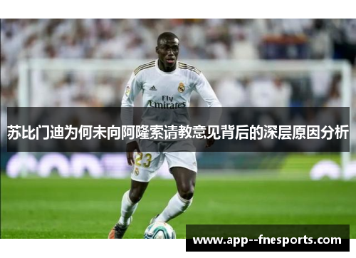 苏比门迪为何未向阿隆索请教意见背后的深层原因分析