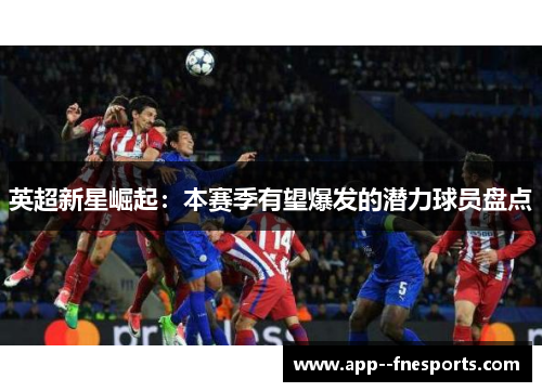 英超新星崛起：本赛季有望爆发的潜力球员盘点