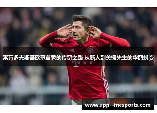 莱万多夫斯基欧冠首秀的传奇之路 从新人到关键先生的华丽蜕变 莱万多夫斯基欧冠首秀的传奇之路 从新人到关键先生的华丽蜕变