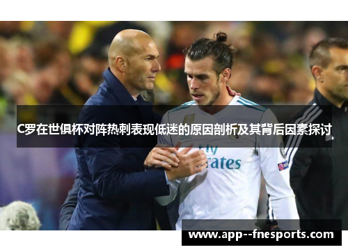 C罗在世俱杯对阵热刺表现低迷的原因剖析及其背后因素探讨 C罗在世俱杯对阵热刺表现低迷的原因剖析及其背后因素探讨