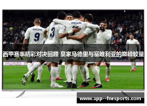 西甲赛季精彩对决回顾 皇家马德里与塞维利亚的巅峰较量
