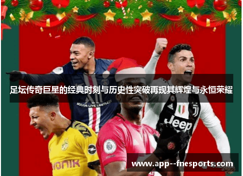 足坛传奇巨星的经典时刻与历史性突破再现其辉煌与永恒荣耀