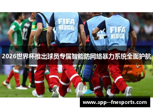 2026世界杯推出球员专属智能防网络暴力系统全面护航