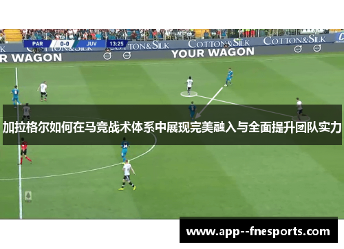 加拉格尔如何在马竞战术体系中展现完美融入与全面提升团队实力