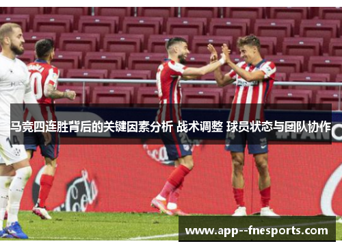 马竞四连胜背后的关键因素分析 战术调整 球员状态与团队协作