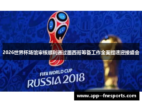 2026世界杯场馆审核顺利通过墨西哥筹备工作全面提速迎接盛会